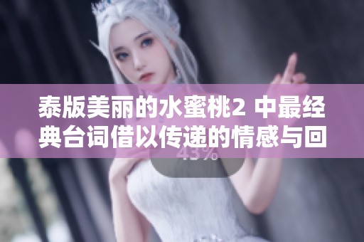 泰版美丽的水蜜桃2 中最经典台词借以传递的情感与回忆
