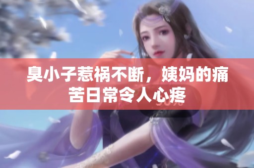 臭小子惹祸不断，姨妈的痛苦日常令人心疼