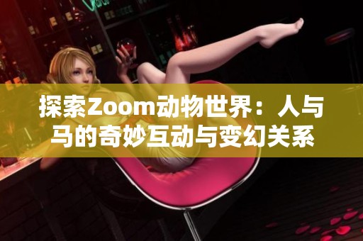 探索Zoom动物世界：人与马的奇妙互动与变幻关系
