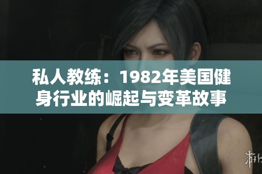 私人教练：1982年美国健身行业的崛起与变革故事