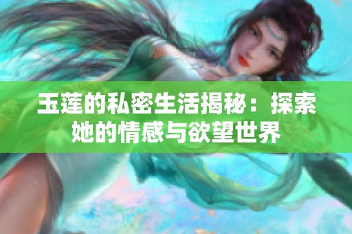 玉莲的私密生活揭秘：探索她的情感与欲望世界
