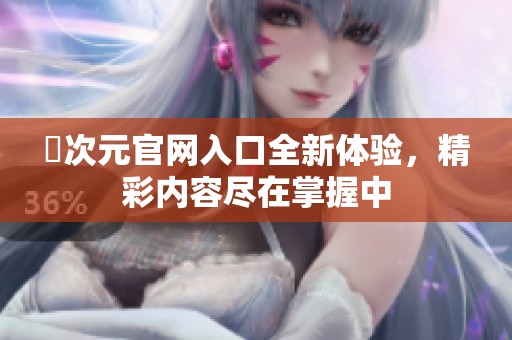 囧次元官网入口全新体验，精彩内容尽在掌握中