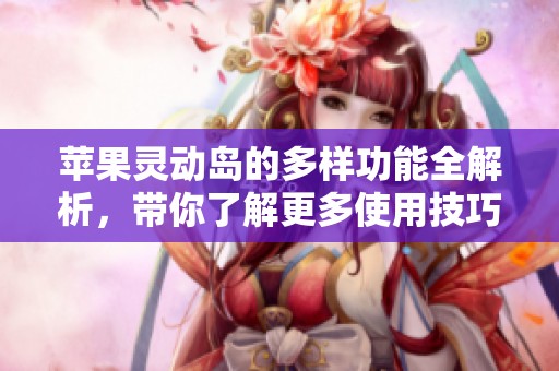 苹果灵动岛的多样功能全解析，带你了解更多使用技巧与便利性
