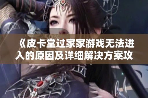 《皮卡堂过家家游戏无法进入的原因及详细解决方案攻略》