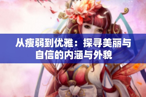 从瘦弱到优雅：探寻美丽与自信的内涵与外貌