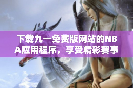 下载九一免费版网站的NBA应用程序，享受精彩赛事体验
