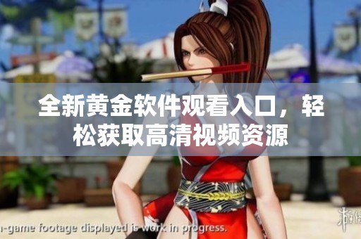 全新黄金软件观看入口，轻松获取高清视频资源
