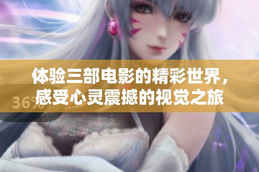体验三部电影的精彩世界，感受心灵震撼的视觉之旅