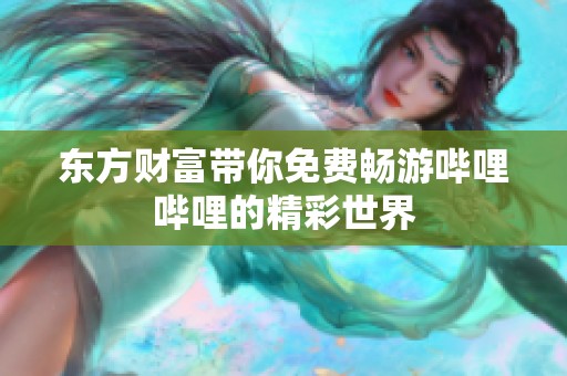东方财富带你免费畅游哔哩哔哩的精彩世界
