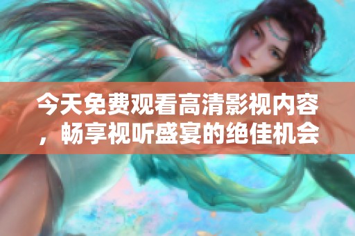 今天免费观看高清影视内容，畅享视听盛宴的绝佳机会