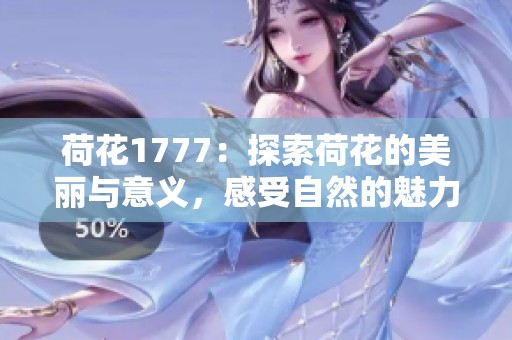 荷花1777：探索荷花的美丽与意义，感受自然的魅力与和谐