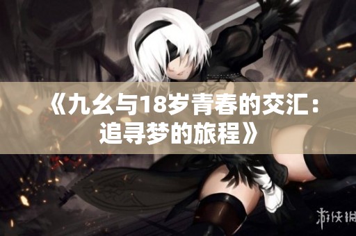 《九幺与18岁青春的交汇：追寻梦的旅程》