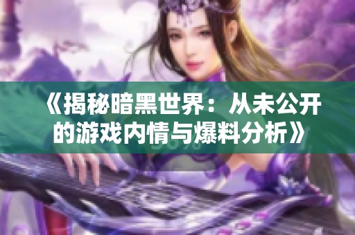 《揭秘暗黑世界：从未公开的游戏内情与爆料分析》