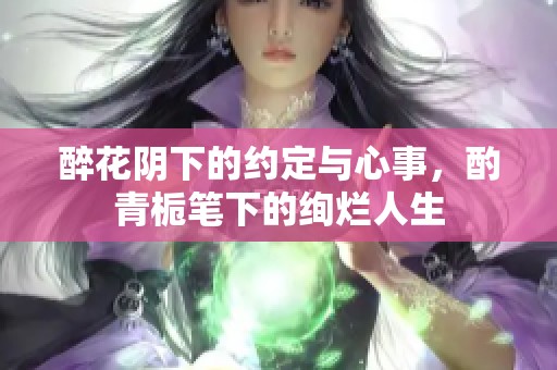 醉花阴下的约定与心事，酌青栀笔下的绚烂人生