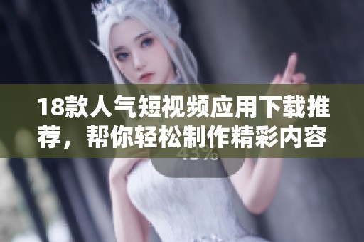 18款人气短视频应用下载推荐，帮你轻松制作精彩内容！