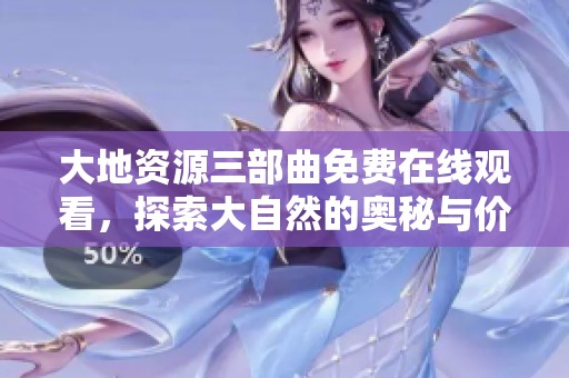 大地资源三部曲免费在线观看，探索大自然的奥秘与价值