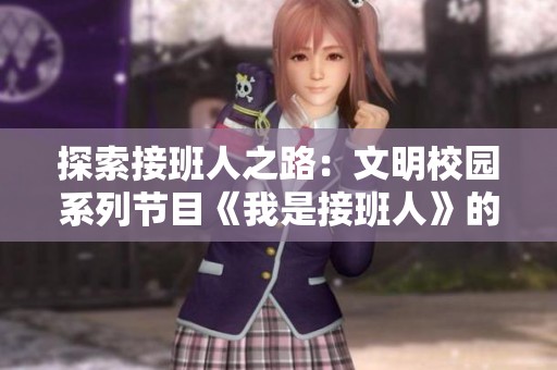 探索接班人之路：文明校园系列节目《我是接班人》的精彩预告