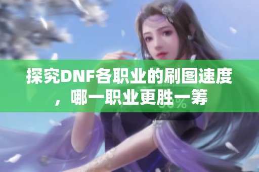 探究DNF各职业的刷图速度，哪一职业更胜一筹