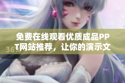 免费在线观看优质成品PPT网站推荐，让你的演示文稿更出彩