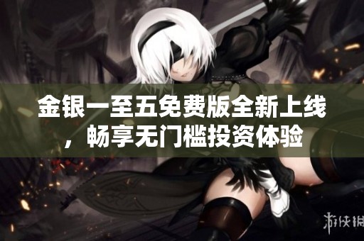 金银一至五免费版全新上线，畅享无门槛投资体验