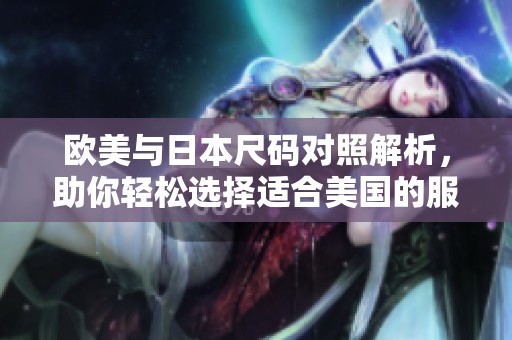 欧美与日本尺码对照解析，助你轻松选择适合美国的服装