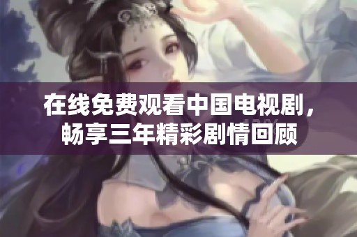在线免费观看中国电视剧，畅享三年精彩剧情回顾