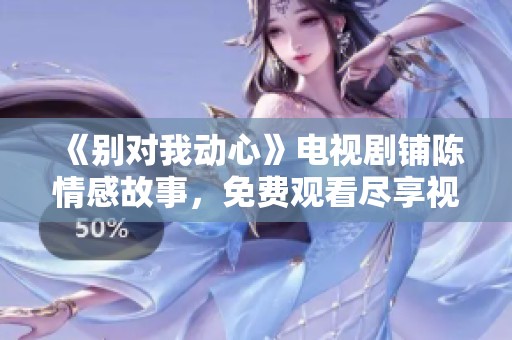 《别对我动心》电视剧铺陈情感故事，免费观看尽享视听盛宴