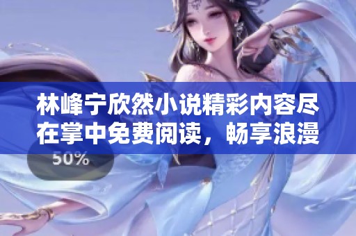 林峰宁欣然小说精彩内容尽在掌中免费阅读，畅享浪漫故事