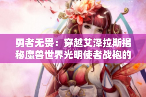 勇者无畏：穿越艾泽拉斯揭秘魔兽世界光明使者战袍的故事
