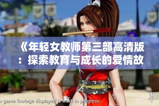 《年轻女教师第三部高清版：探索教育与成长的爱情故事》