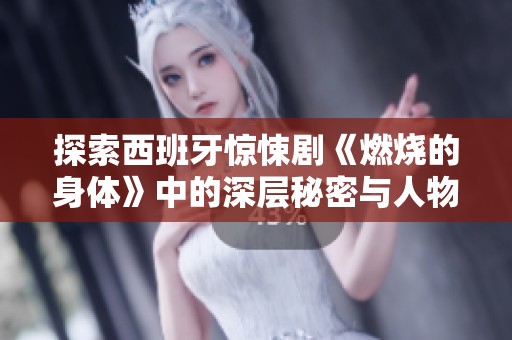 探索西班牙惊悚剧《燃烧的身体》中的深层秘密与人物关系