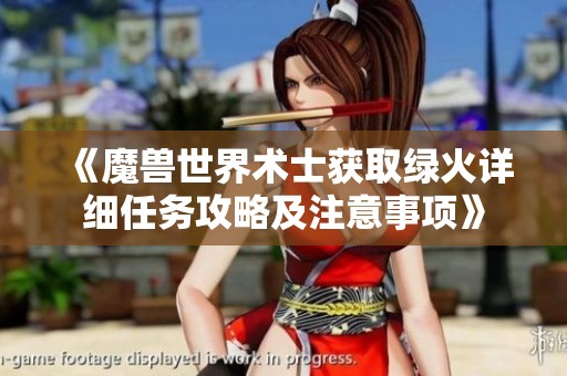 《魔兽世界术士获取绿火详细任务攻略及注意事项》