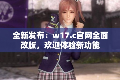 全新发布：w17.c官网全面改版，欢迎体验新功能