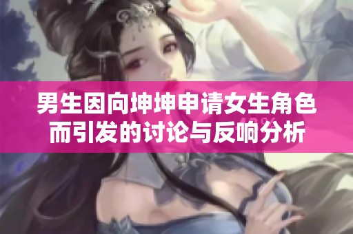 男生因向坤坤申请女生角色而引发的讨论与反响分析
