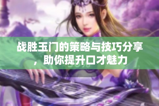 战胜玉门的策略与技巧分享，助你提升口才魅力