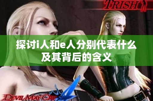 探讨i人和e人分别代表什么及其背后的含义