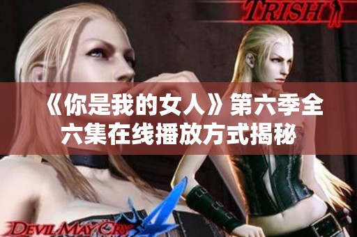 《你是我的女人》第六季全六集在线播放方式揭秘