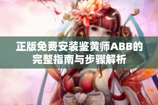正版免费安装鉴黄师ABB的完整指南与步骤解析