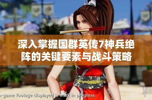 深入掌握国群英传7神兵绝阵的关键要素与战斗策略