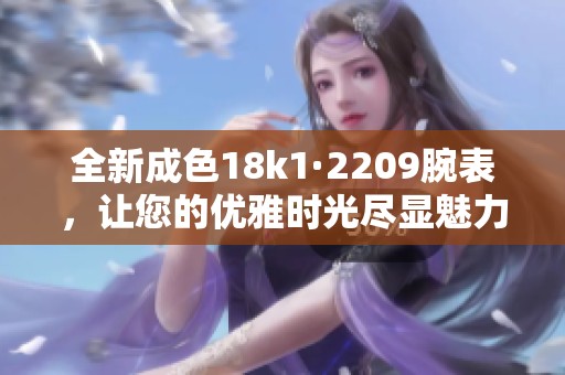 全新成色18k1·2209腕表，让您的优雅时光尽显魅力与风格