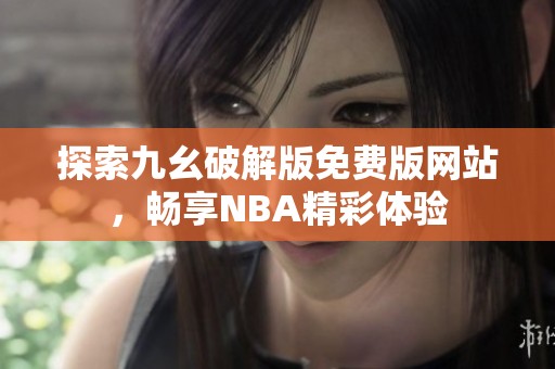 探索九幺破解版免费版网站，畅享NBA精彩体验