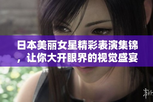 日本美丽女星精彩表演集锦，让你大开眼界的视觉盛宴