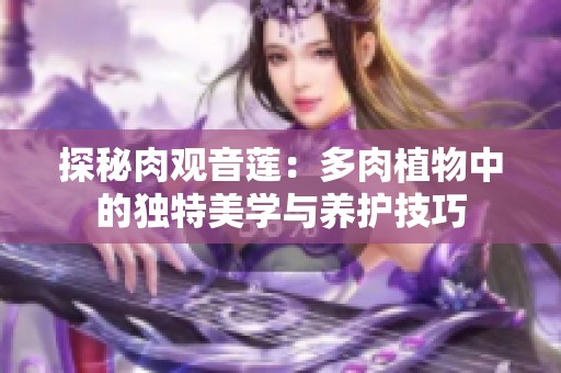探秘肉观音莲：多肉植物中的独特美学与养护技巧