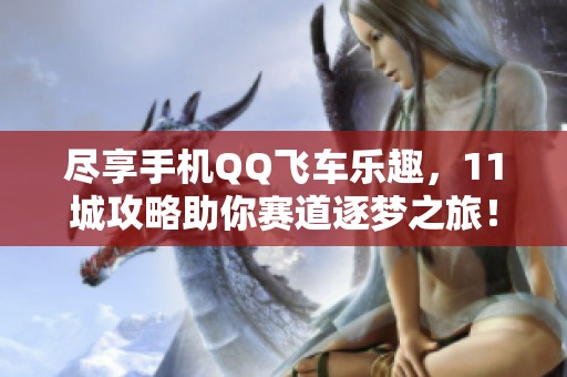 尽享手机QQ飞车乐趣，11城攻略助你赛道逐梦之旅！