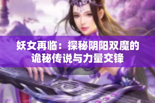妖女再临：探秘阴阳双魔的诡秘传说与力量交锋