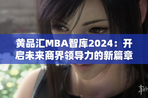 黄品汇MBA智库2024：开启未来商界领导力的新篇章
