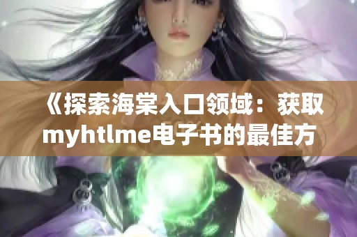 《探索海棠入口领域：获取myhtlme电子书的最佳方法》