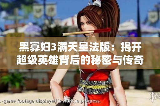 黑寡妇3满天星法版：揭开超级英雄背后的秘密与传奇