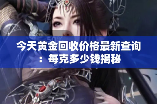 今天黄金回收价格最新查询：每克多少钱揭秘