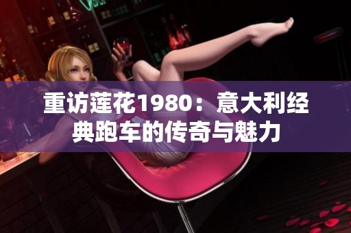 重访莲花1980：意大利经典跑车的传奇与魅力